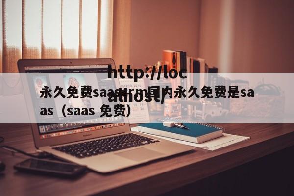永久免费saascrm国内永久免费是saas（saas 免费）